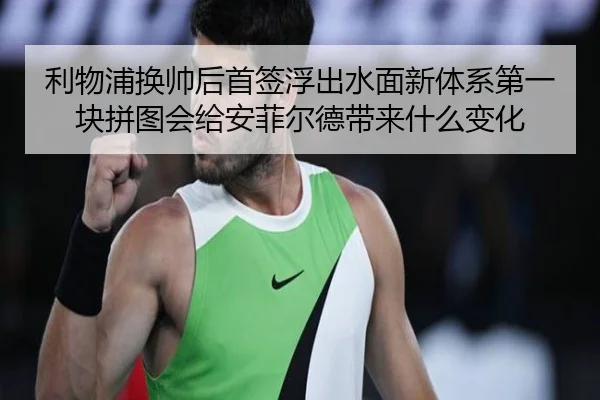 利物浦换帅后首签浮出水面新体系第一块拼图会给安菲尔德带来什么变化